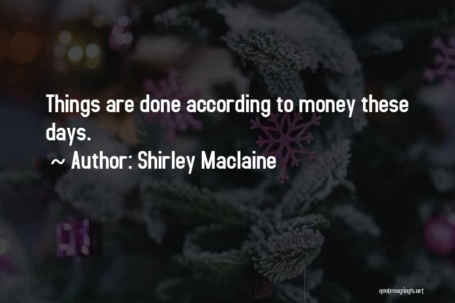 Shirley Maclaine Quotes: Things Are Done According To Money These Days.