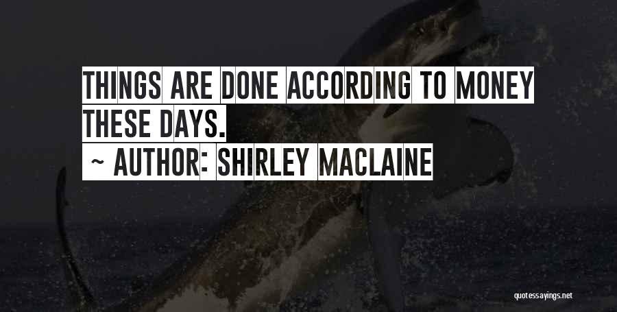 Shirley Maclaine Quotes: Things Are Done According To Money These Days.