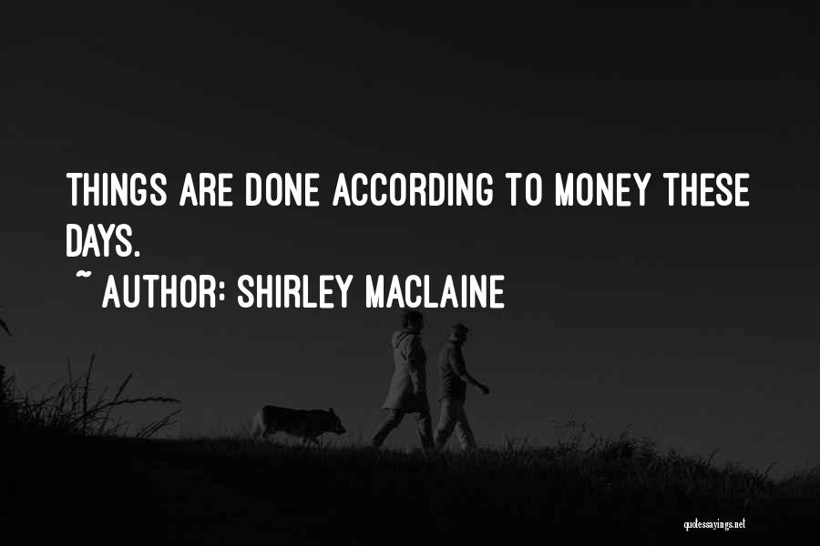 Shirley Maclaine Quotes: Things Are Done According To Money These Days.