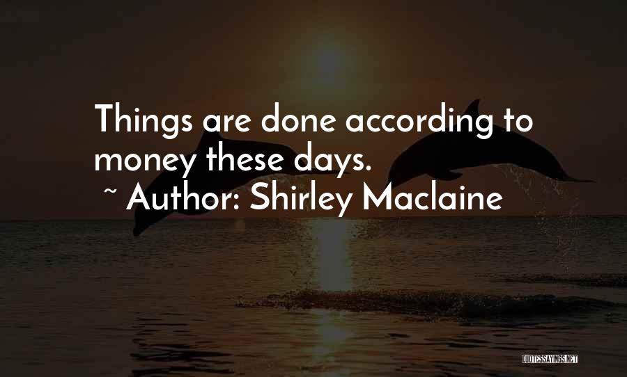Shirley Maclaine Quotes: Things Are Done According To Money These Days.