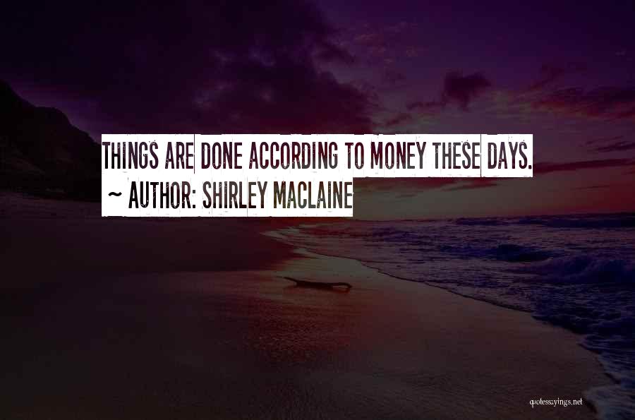 Shirley Maclaine Quotes: Things Are Done According To Money These Days.
