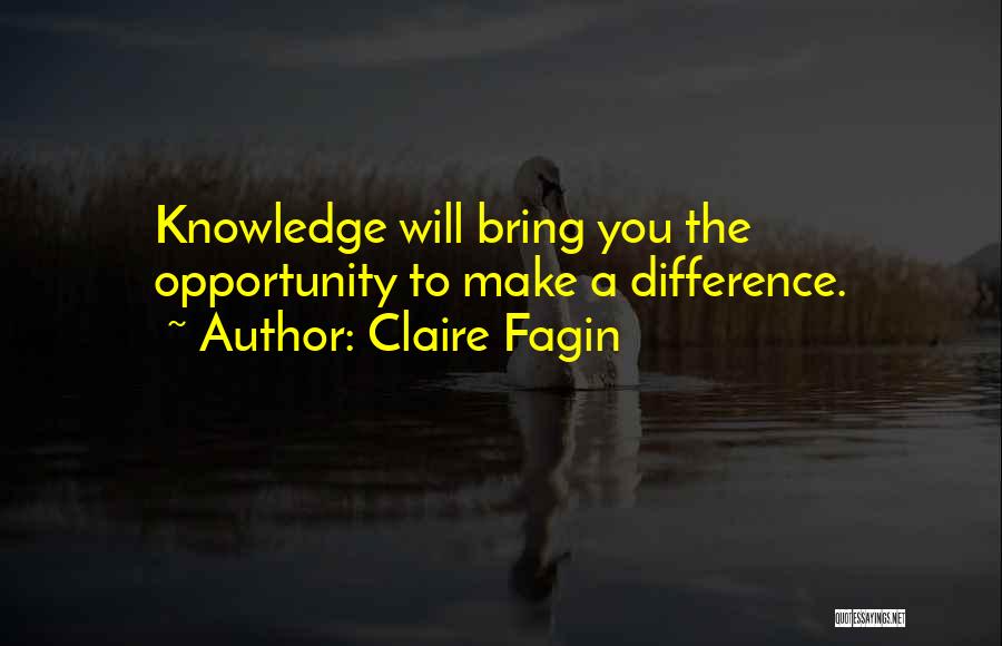 Claire Fagin Quotes: Knowledge Will Bring You The Opportunity To Make A Difference.