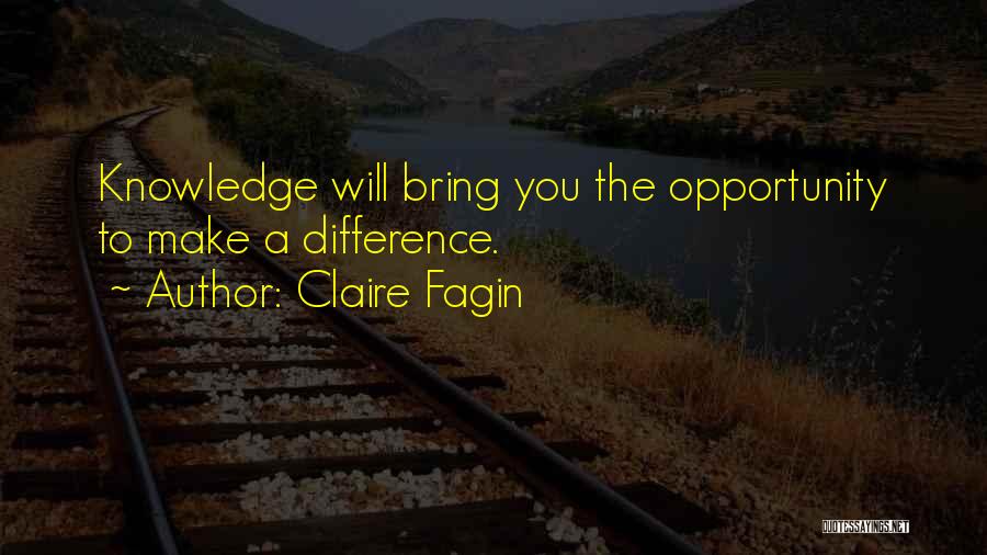 Claire Fagin Quotes: Knowledge Will Bring You The Opportunity To Make A Difference.
