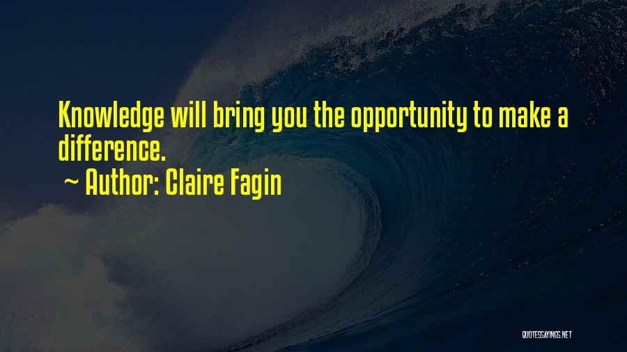 Claire Fagin Quotes: Knowledge Will Bring You The Opportunity To Make A Difference.