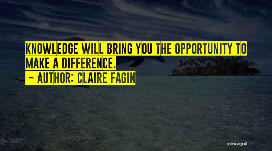 Claire Fagin Quotes: Knowledge Will Bring You The Opportunity To Make A Difference.
