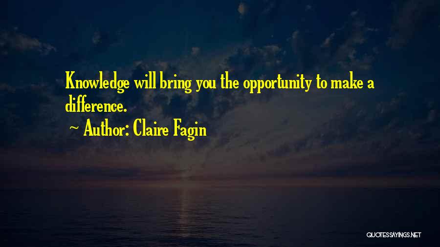 Claire Fagin Quotes: Knowledge Will Bring You The Opportunity To Make A Difference.