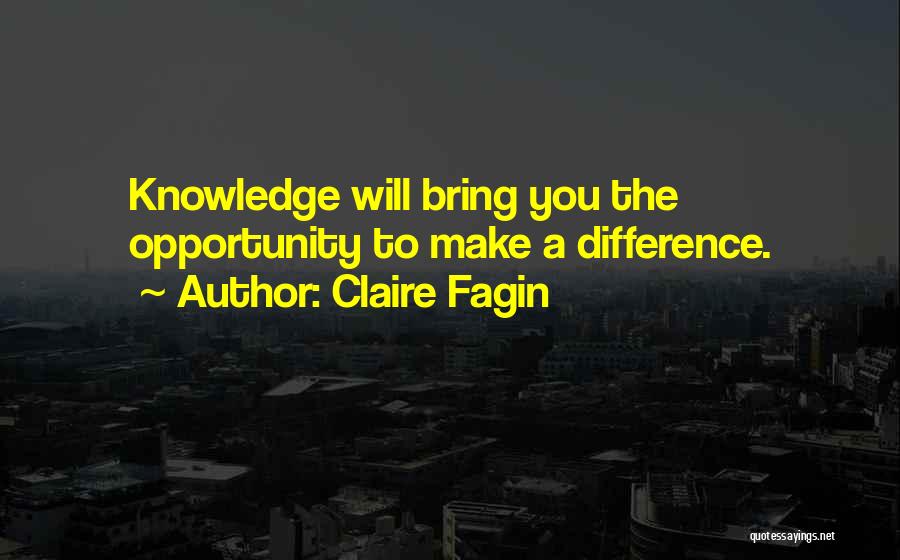 Claire Fagin Quotes: Knowledge Will Bring You The Opportunity To Make A Difference.