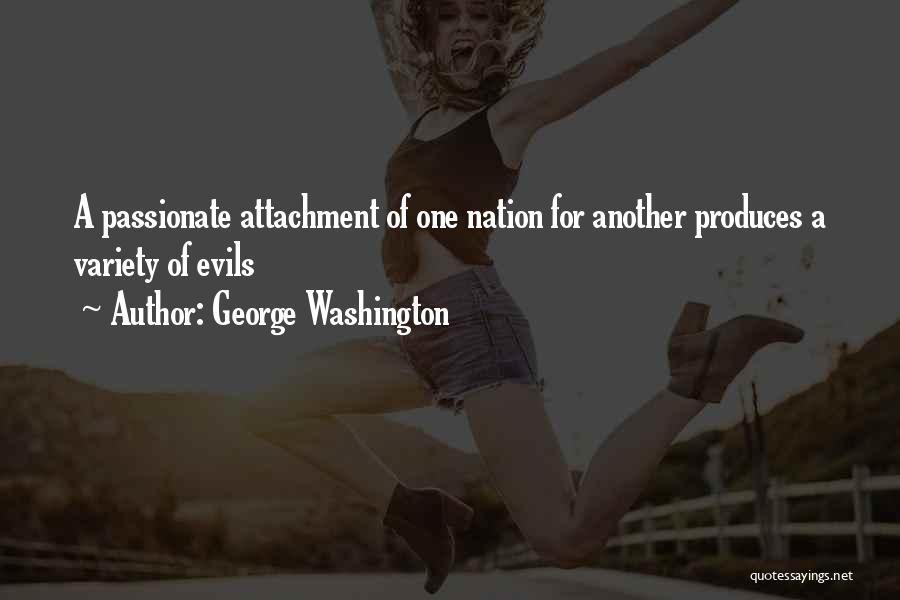 George Washington Quotes: A Passionate Attachment Of One Nation For Another Produces A Variety Of Evils