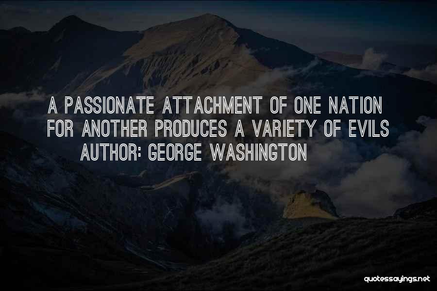 George Washington Quotes: A Passionate Attachment Of One Nation For Another Produces A Variety Of Evils