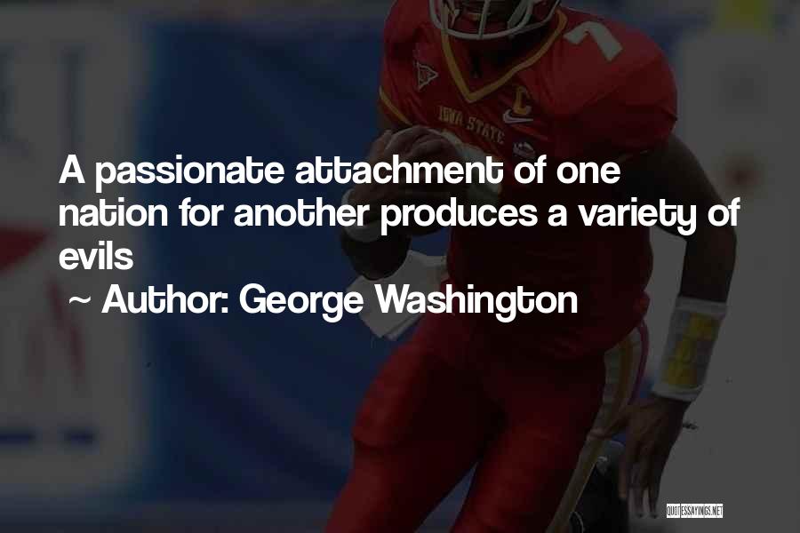 George Washington Quotes: A Passionate Attachment Of One Nation For Another Produces A Variety Of Evils