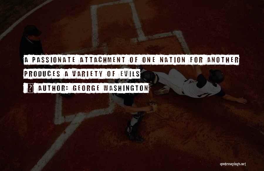 George Washington Quotes: A Passionate Attachment Of One Nation For Another Produces A Variety Of Evils