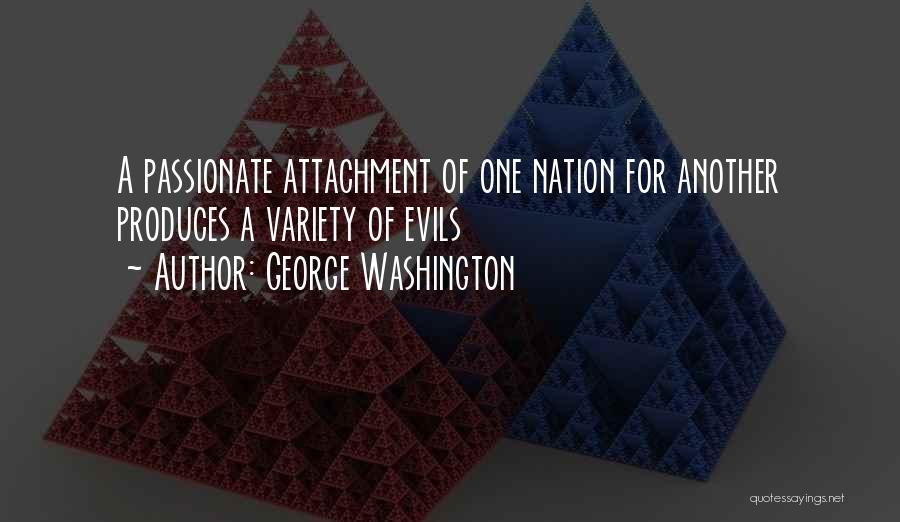 George Washington Quotes: A Passionate Attachment Of One Nation For Another Produces A Variety Of Evils