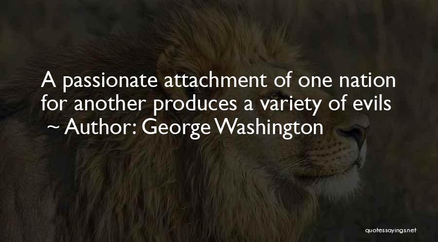 George Washington Quotes: A Passionate Attachment Of One Nation For Another Produces A Variety Of Evils