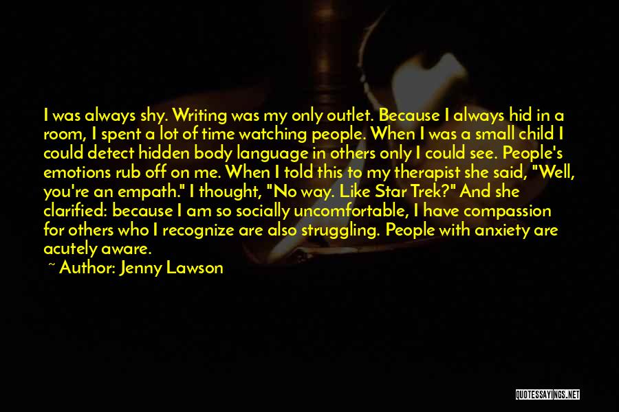 Jenny Lawson Quotes: I Was Always Shy. Writing Was My Only Outlet. Because I Always Hid In A Room, I Spent A Lot