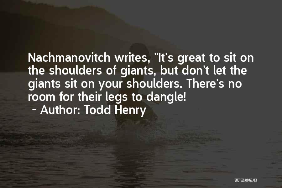 Todd Henry Quotes: Nachmanovitch Writes, It's Great To Sit On The Shoulders Of Giants, But Don't Let The Giants Sit On Your Shoulders.