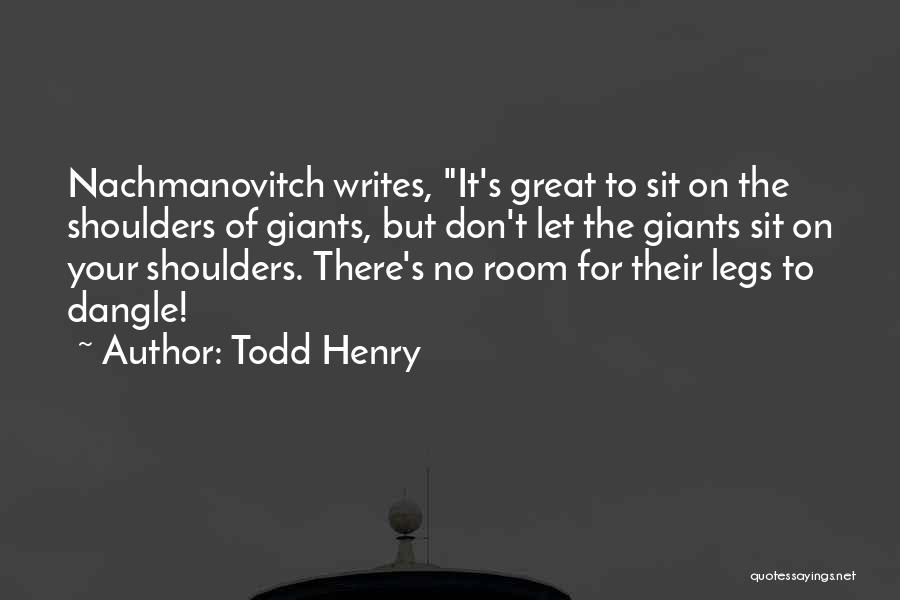Todd Henry Quotes: Nachmanovitch Writes, It's Great To Sit On The Shoulders Of Giants, But Don't Let The Giants Sit On Your Shoulders.