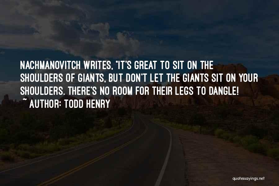 Todd Henry Quotes: Nachmanovitch Writes, It's Great To Sit On The Shoulders Of Giants, But Don't Let The Giants Sit On Your Shoulders.