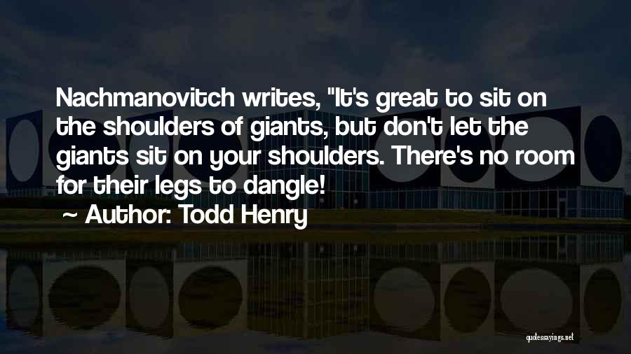 Todd Henry Quotes: Nachmanovitch Writes, It's Great To Sit On The Shoulders Of Giants, But Don't Let The Giants Sit On Your Shoulders.