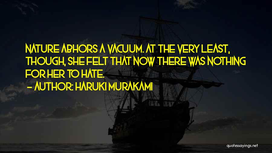 Haruki Murakami Quotes: Nature Abhors A Vacuum. At The Very Least, Though, She Felt That Now There Was Nothing For Her To Hate.