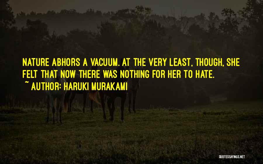 Haruki Murakami Quotes: Nature Abhors A Vacuum. At The Very Least, Though, She Felt That Now There Was Nothing For Her To Hate.