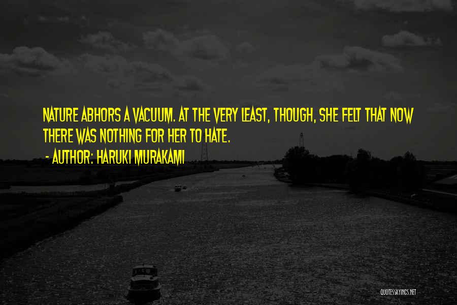 Haruki Murakami Quotes: Nature Abhors A Vacuum. At The Very Least, Though, She Felt That Now There Was Nothing For Her To Hate.