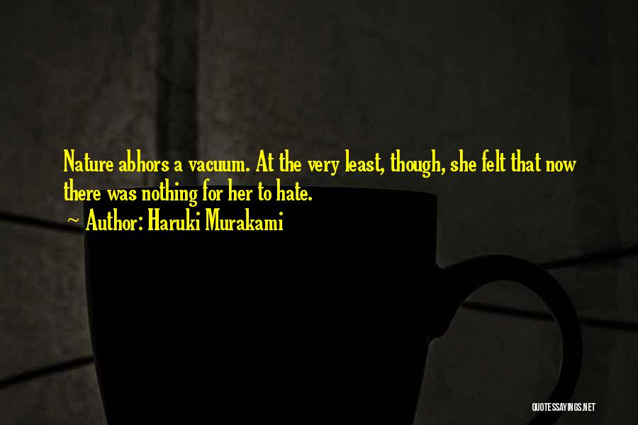 Haruki Murakami Quotes: Nature Abhors A Vacuum. At The Very Least, Though, She Felt That Now There Was Nothing For Her To Hate.