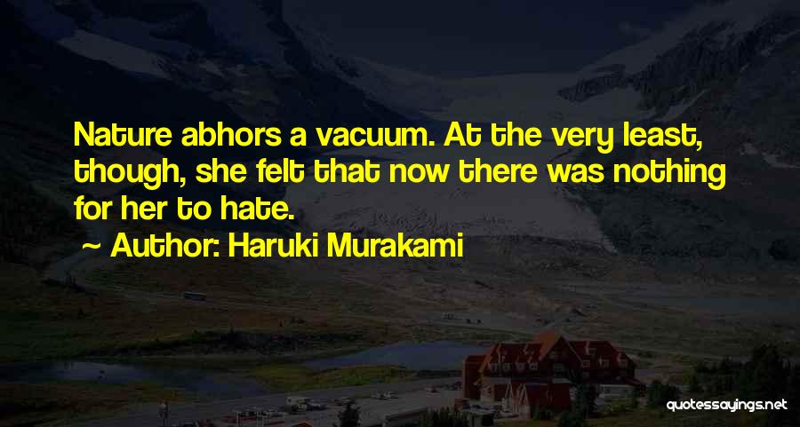 Haruki Murakami Quotes: Nature Abhors A Vacuum. At The Very Least, Though, She Felt That Now There Was Nothing For Her To Hate.