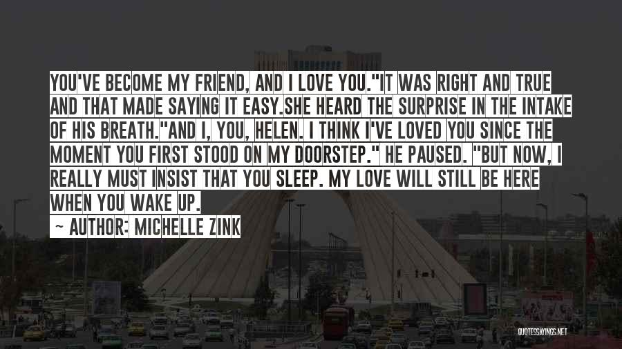 Michelle Zink Quotes: You've Become My Friend, And I Love You.it Was Right And True And That Made Saying It Easy.she Heard The