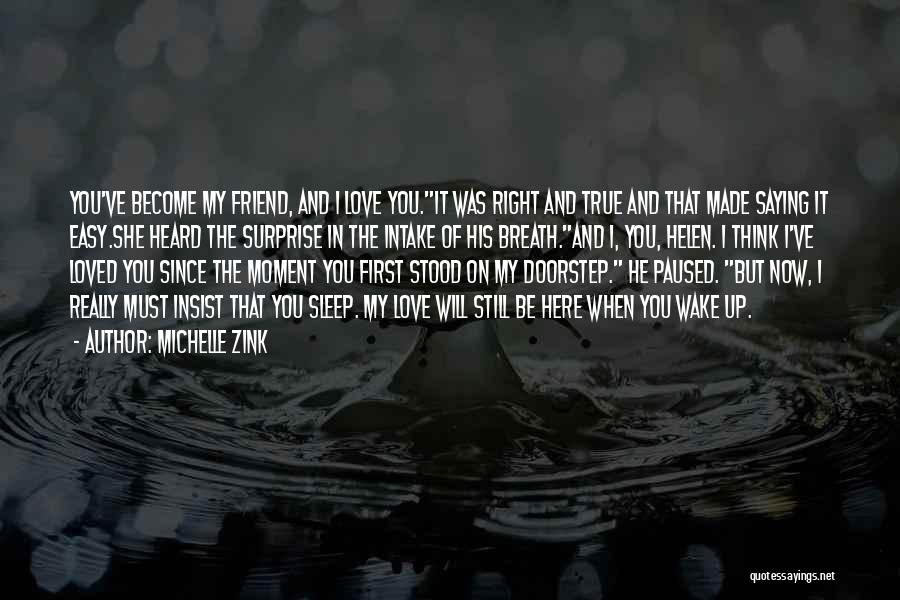 Michelle Zink Quotes: You've Become My Friend, And I Love You.it Was Right And True And That Made Saying It Easy.she Heard The