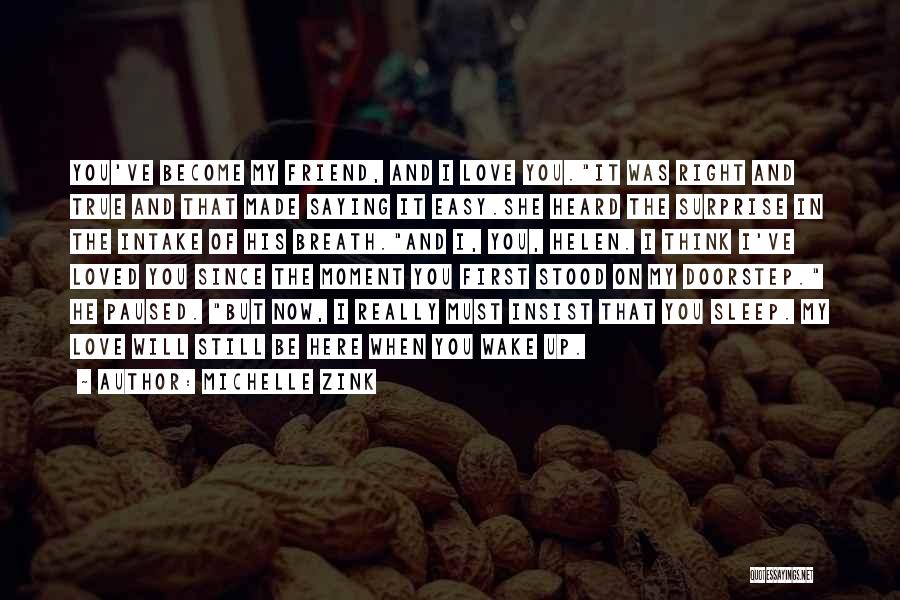 Michelle Zink Quotes: You've Become My Friend, And I Love You.it Was Right And True And That Made Saying It Easy.she Heard The