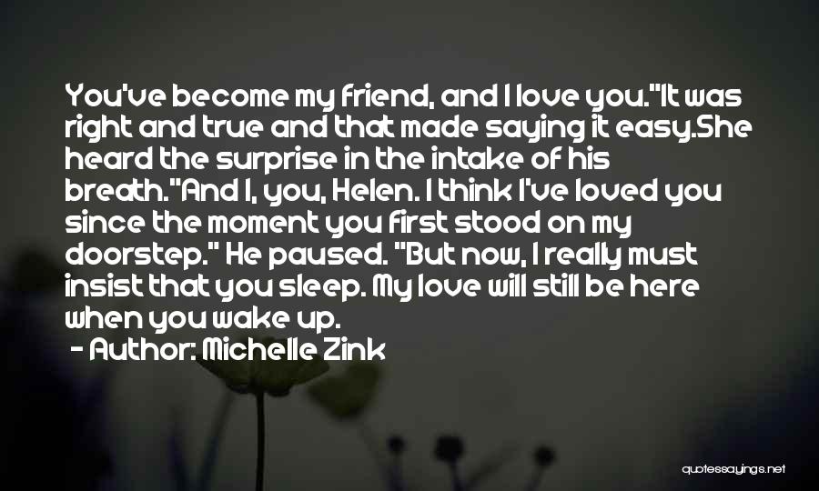 Michelle Zink Quotes: You've Become My Friend, And I Love You.it Was Right And True And That Made Saying It Easy.she Heard The