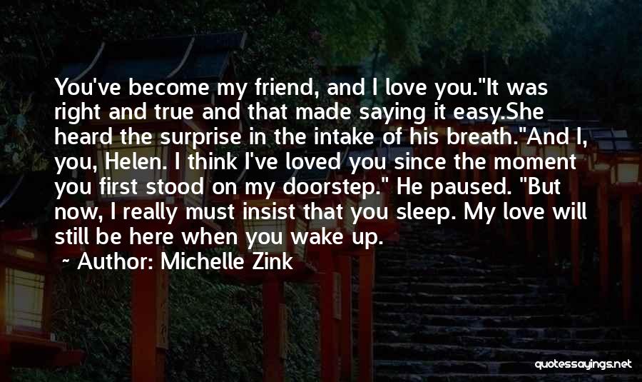 Michelle Zink Quotes: You've Become My Friend, And I Love You.it Was Right And True And That Made Saying It Easy.she Heard The