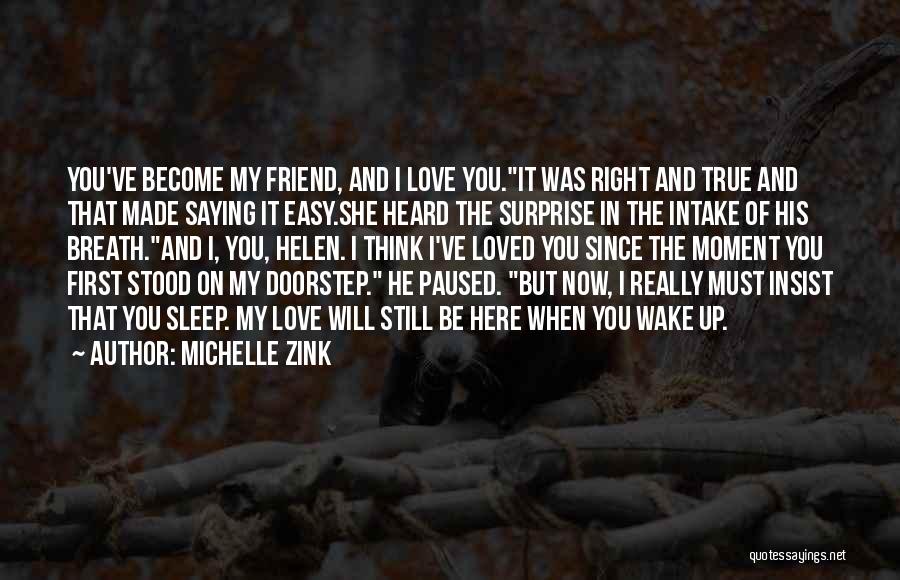 Michelle Zink Quotes: You've Become My Friend, And I Love You.it Was Right And True And That Made Saying It Easy.she Heard The