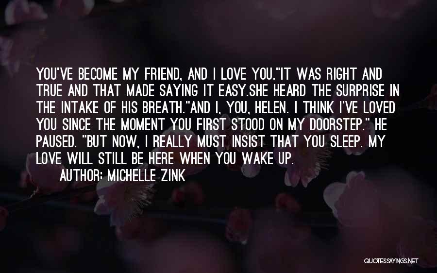 Michelle Zink Quotes: You've Become My Friend, And I Love You.it Was Right And True And That Made Saying It Easy.she Heard The