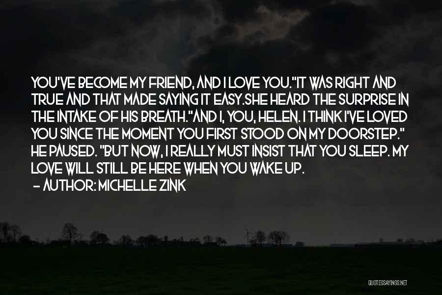 Michelle Zink Quotes: You've Become My Friend, And I Love You.it Was Right And True And That Made Saying It Easy.she Heard The