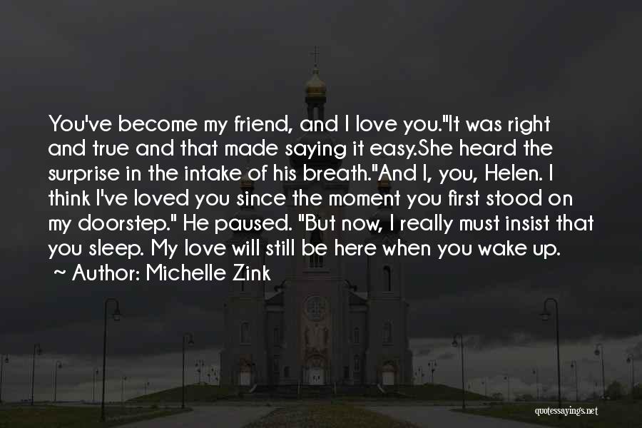 Michelle Zink Quotes: You've Become My Friend, And I Love You.it Was Right And True And That Made Saying It Easy.she Heard The