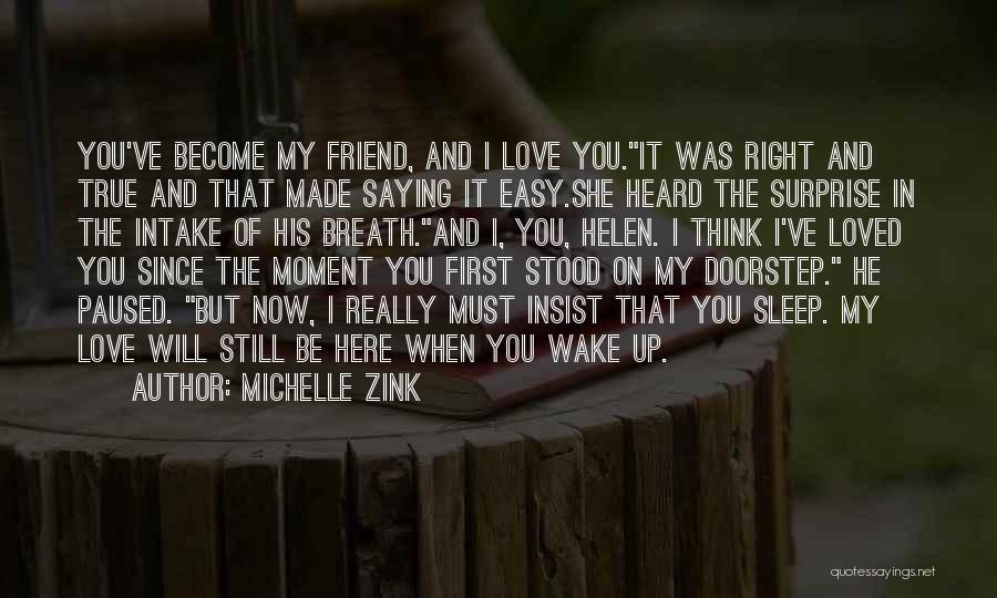 Michelle Zink Quotes: You've Become My Friend, And I Love You.it Was Right And True And That Made Saying It Easy.she Heard The