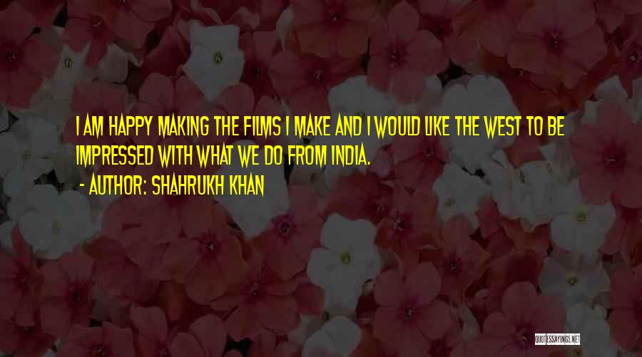 Shahrukh Khan Quotes: I Am Happy Making The Films I Make And I Would Like The West To Be Impressed With What We