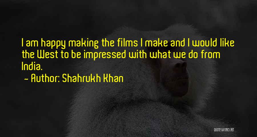 Shahrukh Khan Quotes: I Am Happy Making The Films I Make And I Would Like The West To Be Impressed With What We