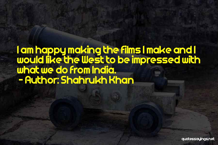 Shahrukh Khan Quotes: I Am Happy Making The Films I Make And I Would Like The West To Be Impressed With What We