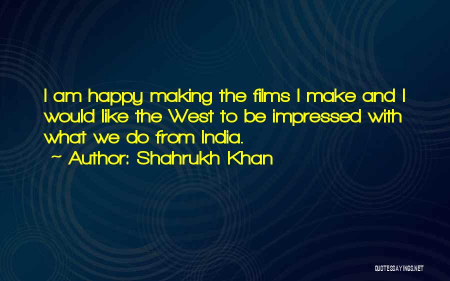 Shahrukh Khan Quotes: I Am Happy Making The Films I Make And I Would Like The West To Be Impressed With What We