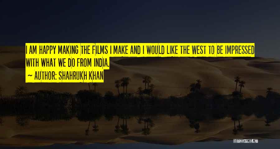 Shahrukh Khan Quotes: I Am Happy Making The Films I Make And I Would Like The West To Be Impressed With What We