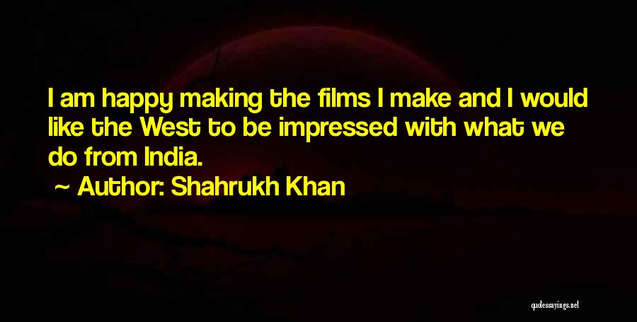 Shahrukh Khan Quotes: I Am Happy Making The Films I Make And I Would Like The West To Be Impressed With What We