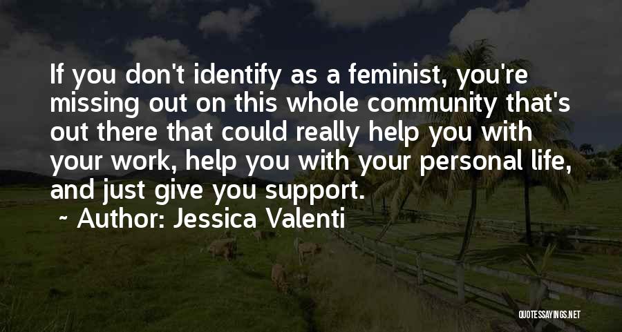 Jessica Valenti Quotes: If You Don't Identify As A Feminist, You're Missing Out On This Whole Community That's Out There That Could Really