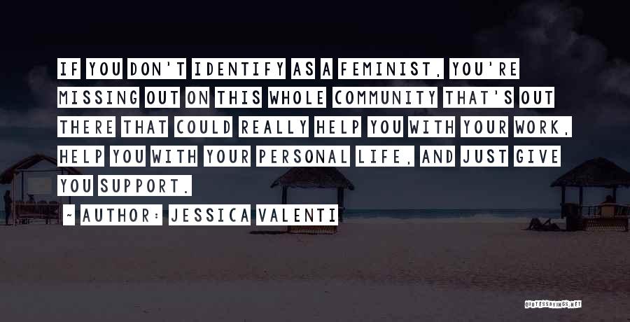 Jessica Valenti Quotes: If You Don't Identify As A Feminist, You're Missing Out On This Whole Community That's Out There That Could Really