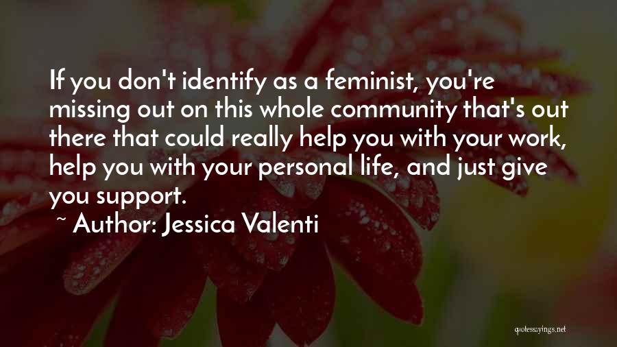 Jessica Valenti Quotes: If You Don't Identify As A Feminist, You're Missing Out On This Whole Community That's Out There That Could Really