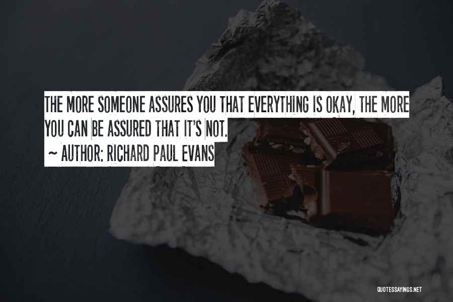 Richard Paul Evans Quotes: The More Someone Assures You That Everything Is Okay, The More You Can Be Assured That It's Not.