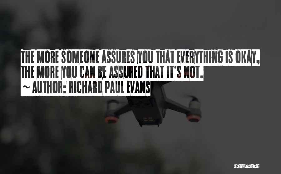 Richard Paul Evans Quotes: The More Someone Assures You That Everything Is Okay, The More You Can Be Assured That It's Not.