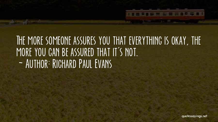 Richard Paul Evans Quotes: The More Someone Assures You That Everything Is Okay, The More You Can Be Assured That It's Not.