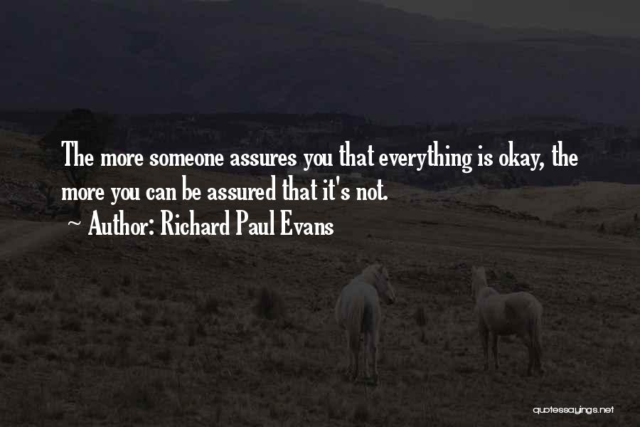 Richard Paul Evans Quotes: The More Someone Assures You That Everything Is Okay, The More You Can Be Assured That It's Not.